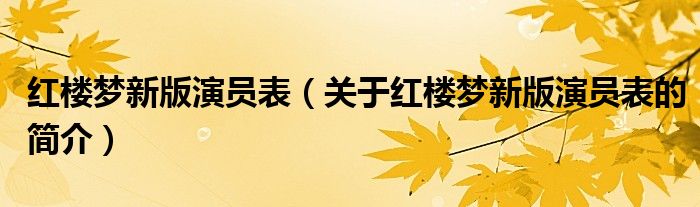 紅樓夢新版演員表（關(guān)于紅樓夢新版演員表的簡介）