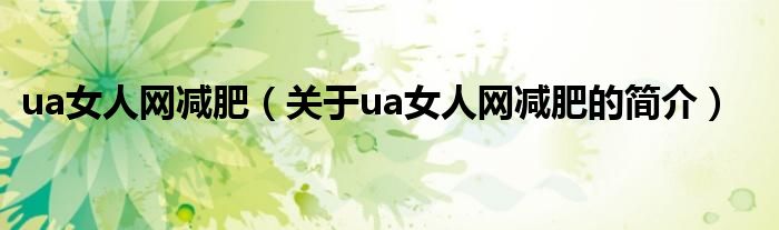 ua女人網(wǎng)減肥（關(guān)于ua女人網(wǎng)減肥的簡介）