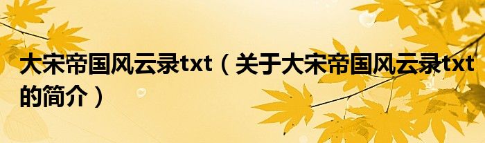 大宋帝國(guó)風(fēng)云錄txt（關(guān)于大宋帝國(guó)風(fēng)云錄txt的簡(jiǎn)介）