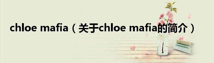 chloe mafia（關(guān)于chloe mafia的簡介）