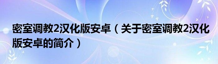 密室調(diào)教2漢化版安卓（關于密室調(diào)教2漢化版安卓的簡介）