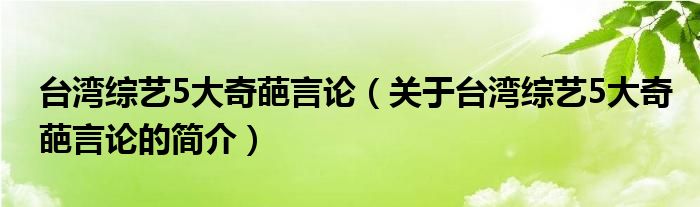 臺灣綜藝5大奇葩言論（關(guān)于臺灣綜藝5大奇葩言論的簡介）