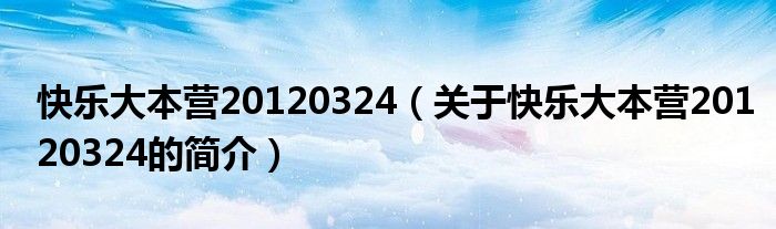 快樂大本營20120324（關于快樂大本營20120324的簡介）