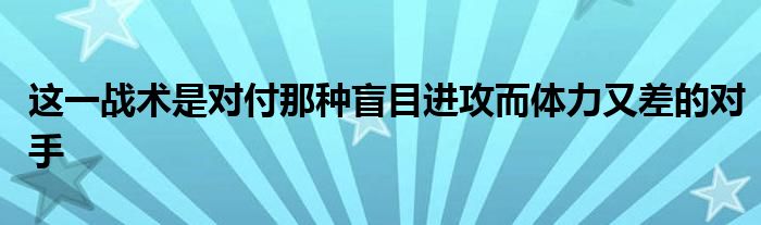 這一戰(zhàn)術(shù)是對付那種盲目進(jìn)攻而體力又差的對手