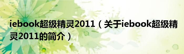 iebook超級(jí)精靈2011（關(guān)于iebook超級(jí)精靈2011的簡(jiǎn)介）