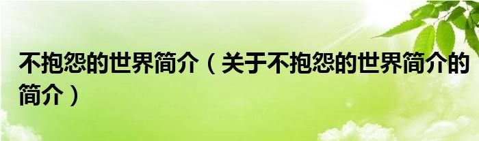 不抱怨的世界簡(jiǎn)介（關(guān)于不抱怨的世界簡(jiǎn)介的簡(jiǎn)介）