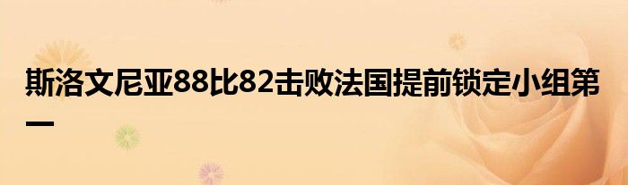 斯洛文尼亞88比82擊敗法國提前鎖定小組第一