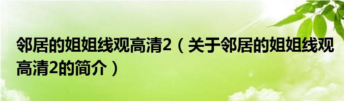 鄰居的姐姐線觀高清2（關于鄰居的姐姐線觀高清2的簡介）