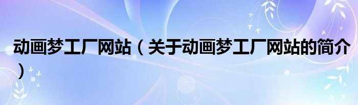 動畫夢工廠網(wǎng)站（關(guān)于動畫夢工廠網(wǎng)站的簡介）