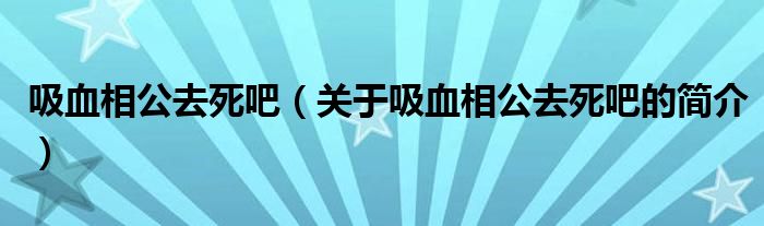 吸血相公去死吧（關于吸血相公去死吧的簡介）