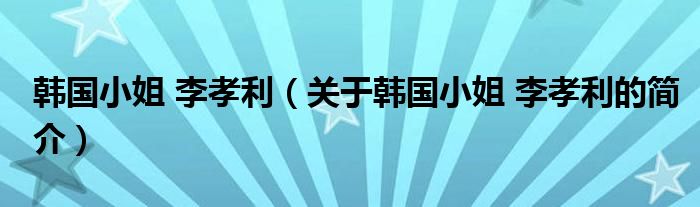 韓國(guó)小姐 李孝利（關(guān)于韓國(guó)小姐 李孝利的簡(jiǎn)介）