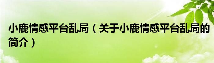 小鹿情感平臺亂局（關(guān)于小鹿情感平臺亂局的簡介）