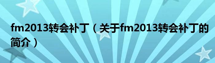 fm2013轉(zhuǎn)會(huì)補(bǔ)?。P(guān)于fm2013轉(zhuǎn)會(huì)補(bǔ)丁的簡(jiǎn)介）