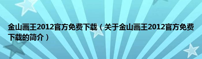 金山畫王2012官方免費(fèi)下載（關(guān)于金山畫王2012官方免費(fèi)下載的簡介）