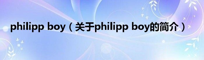 philipp boy（關(guān)于philipp boy的簡(jiǎn)介）