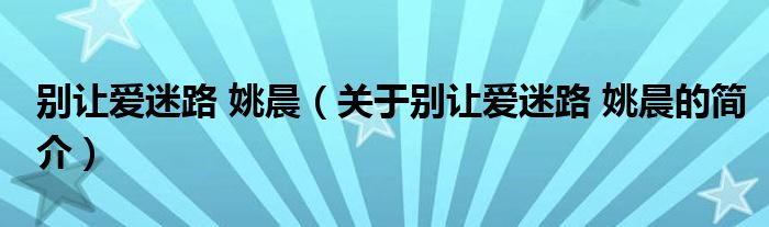 別讓愛(ài)迷路 姚晨（關(guān)于別讓愛(ài)迷路 姚晨的簡(jiǎn)介）