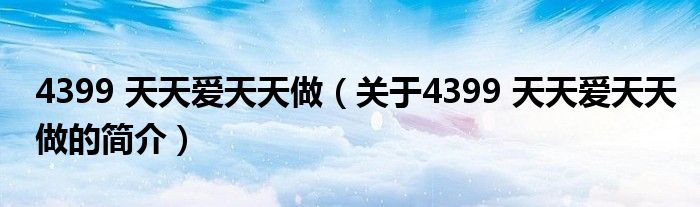 4399 天天愛天天做（關于4399 天天愛天天做的簡介）