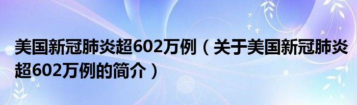 美國新冠肺炎超602萬例（關(guān)于美國新冠肺炎超602萬例的簡介）