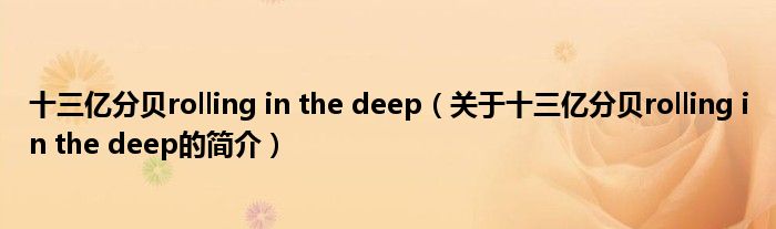 十三億分貝rolling in the deep（關于十三億分貝rolling in the deep的簡介）