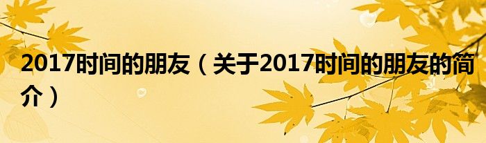 2017時間的朋友（關(guān)于2017時間的朋友的簡介）