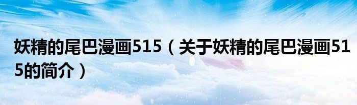 妖精的尾巴漫畫(huà)515（關(guān)于妖精的尾巴漫畫(huà)515的簡(jiǎn)介）