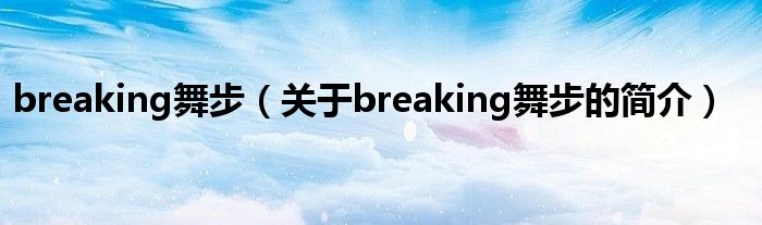 breaking舞步（關(guān)于breaking舞步的簡介）