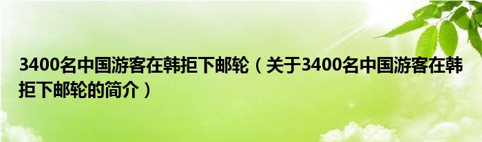 3400名中國(guó)游客在韓拒下郵輪（關(guān)于3400名中國(guó)游客在韓拒下郵輪的簡(jiǎn)介）