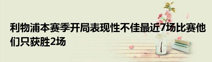 利物浦本賽季開局表現(xiàn)性不佳最近7場比賽他們只獲勝2場