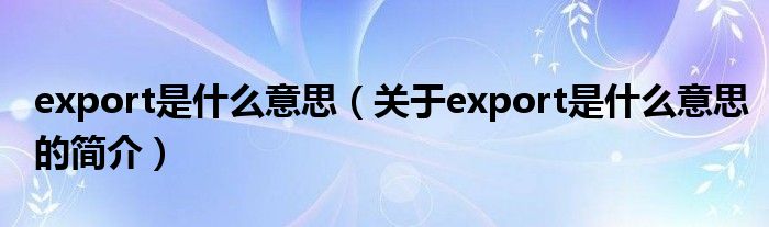 export是什么意思（關(guān)于export是什么意思的簡介）