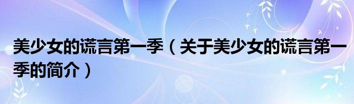 美少女的謊言第一季（關(guān)于美少女的謊言第一季的簡(jiǎn)介）