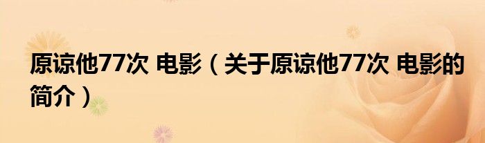 原諒他77次 電影（關(guān)于原諒他77次 電影的簡介）