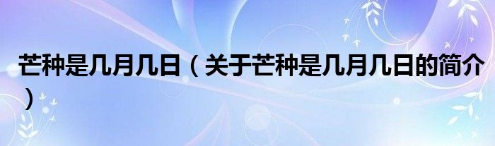 芒種是幾月幾日（關于芒種是幾月幾日的簡介）