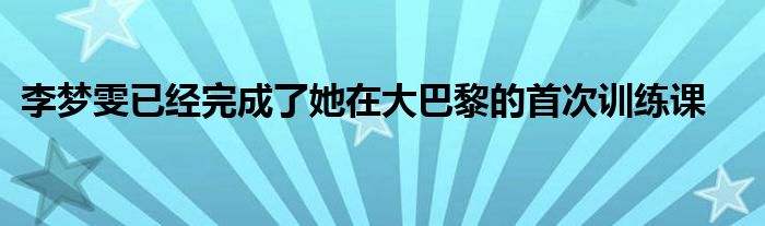 李夢(mèng)雯已經(jīng)完成了她在大巴黎的首次訓(xùn)練課