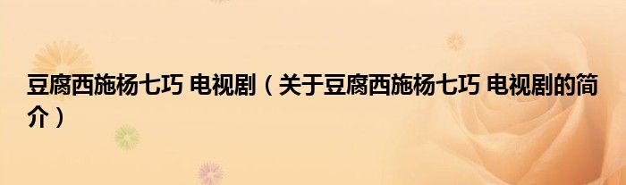 豆腐西施楊七巧 電視?。P(guān)于豆腐西施楊七巧 電視劇的簡介）