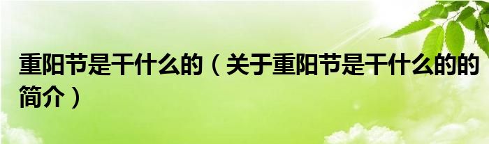 重陽(yáng)節(jié)是干什么的（關(guān)于重陽(yáng)節(jié)是干什么的的簡(jiǎn)介）