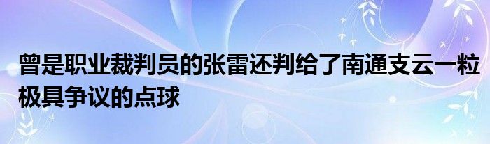 曾是職業(yè)裁判員的張雷還判給了南通支云一粒極具爭議的點(diǎn)球