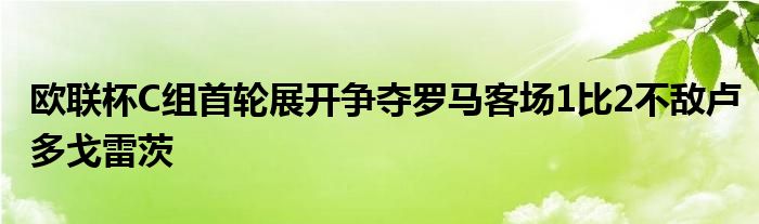 歐聯(lián)杯C組首輪展開爭奪羅馬客場1比2不敵盧多戈雷茨