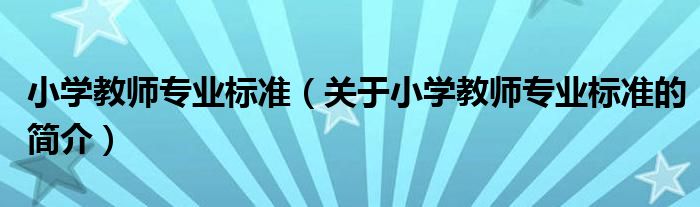 小學(xué)教師專業(yè)標(biāo)準(zhǔn)（關(guān)于小學(xué)教師專業(yè)標(biāo)準(zhǔn)的簡介）