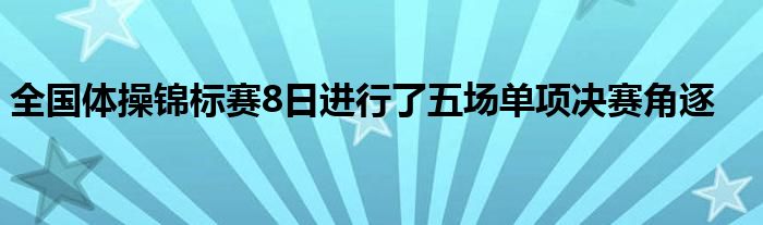 全國(guó)體操錦標(biāo)賽8日進(jìn)行了五場(chǎng)單項(xiàng)決賽角逐