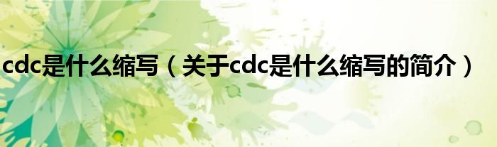 cdc是什么縮寫（關于cdc是什么縮寫的簡介）