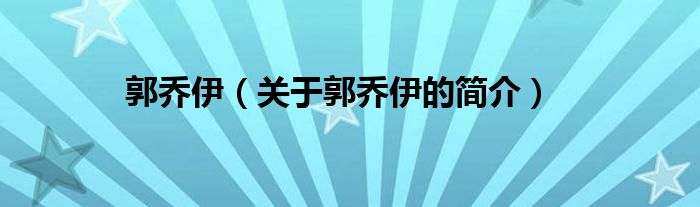 郭喬伊（關(guān)于郭喬伊的簡(jiǎn)介）