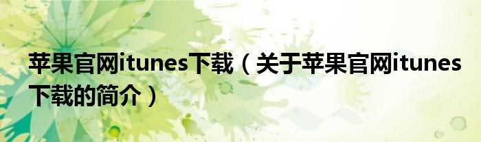 蘋果官網(wǎng)itunes下載（關于蘋果官網(wǎng)itunes下載的簡介）