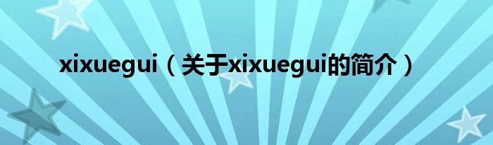 xixuegui（關(guān)于xixuegui的簡介）