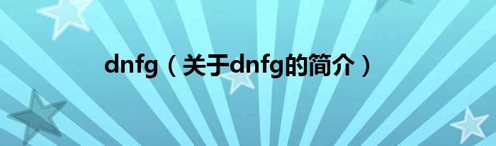 dnfg（關(guān)于dnfg的簡介）