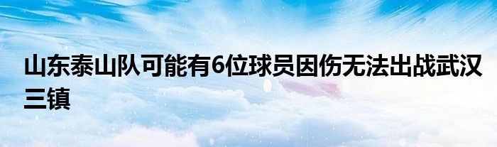 山東泰山隊(duì)可能有6位球員因傷無法出戰(zhàn)武漢三鎮(zhèn)