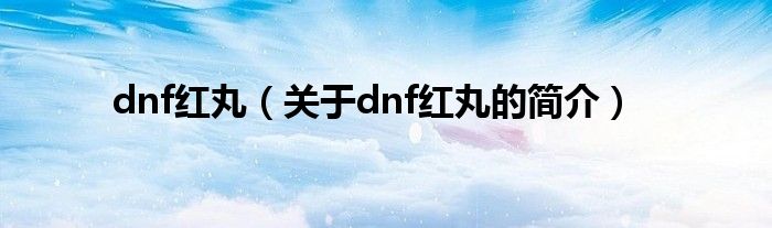 dnf紅丸（關(guān)于dnf紅丸的簡介）