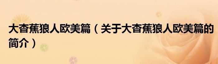 大杳蕉狼人歐美篇（關(guān)于大杳蕉狼人歐美篇的簡(jiǎn)介）