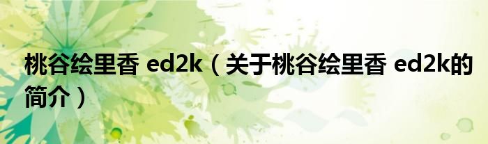 桃谷繪里香 ed2k（關(guān)于桃谷繪里香 ed2k的簡(jiǎn)介）