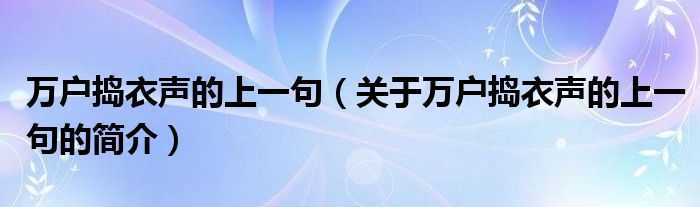 萬戶搗衣聲的上一句（關于萬戶搗衣聲的上一句的簡介）