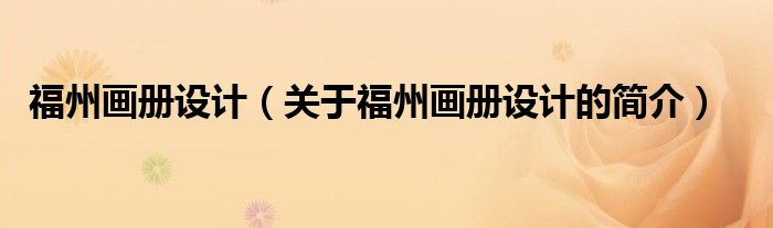 福州畫冊(cè)設(shè)計(jì)（關(guān)于福州畫冊(cè)設(shè)計(jì)的簡(jiǎn)介）